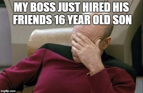 Captain Picard Facepalm Meme | MY BOSS JUST HIRED HIS FRIENDS 16 YEAR OLD SON | image tagged in memes,captain picard facepalm | made w/ Imgflip meme maker
