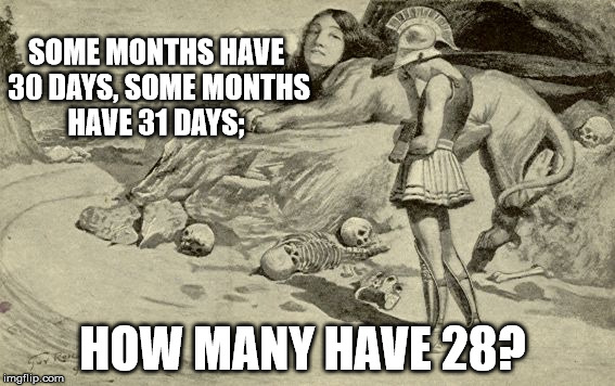 Riddles and Brainteasers | SOME MONTHS HAVE 30 DAYS, SOME MONTHS HAVE 31 DAYS;; HOW MANY HAVE 28? | image tagged in riddles and brainteasers | made w/ Imgflip meme maker