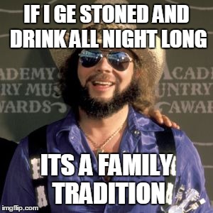 IF I GE STONED AND DRINK ALL NIGHT LONG ITS A FAMILY TRADITION | made w/ Imgflip meme maker