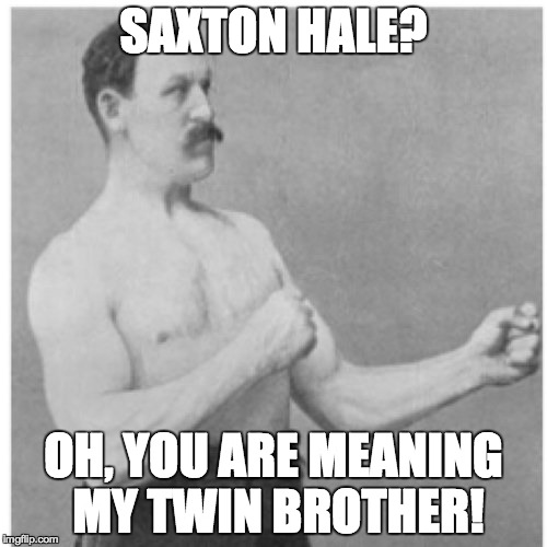 Anyone who hasn't played Vs. Hale mode won't quite understand.... | SAXTON HALE? OH, YOU ARE MEANING MY TWIN BROTHER! | image tagged in memes,overly manly man,tf2 | made w/ Imgflip meme maker