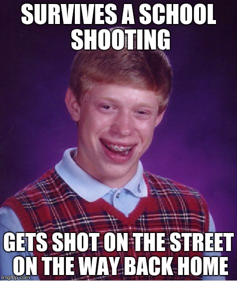 Horrid Luck Brian | SURVIVES A SCHOOL SHOOTING; GETS SHOT ON THE STREET ON THE WAY BACK HOME | image tagged in memes,bad luck brian | made w/ Imgflip meme maker