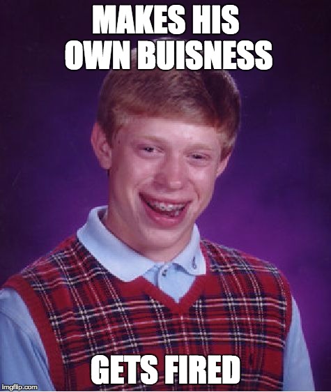 Bad Luck Brian Meme | MAKES HIS OWN BUISNESS; GETS FIRED | image tagged in memes,bad luck brian | made w/ Imgflip meme maker