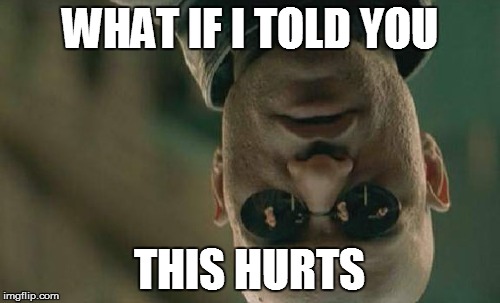 Matrix Morpheus Meme | WHAT IF I TOLD YOU THIS HURTS | image tagged in memes,matrix morpheus | made w/ Imgflip meme maker