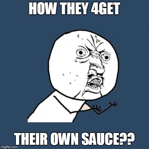 Y U No Meme | HOW THEY 4GET THEIR OWN SAUCE?? | image tagged in memes,y u no | made w/ Imgflip meme maker