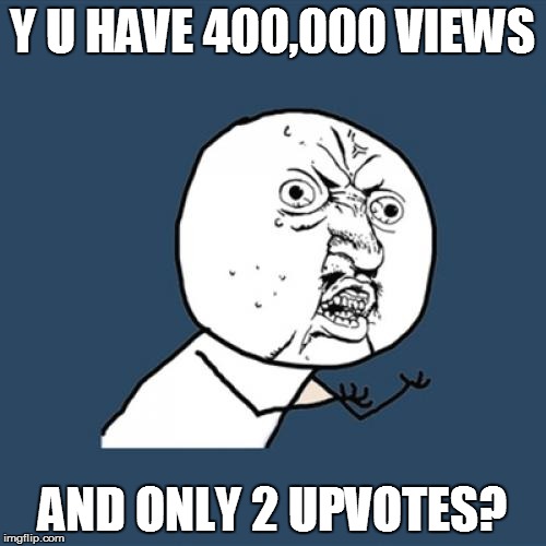 Y U No Meme | Y U HAVE 400,000 VIEWS AND ONLY 2 UPVOTES? | image tagged in memes,y u no | made w/ Imgflip meme maker