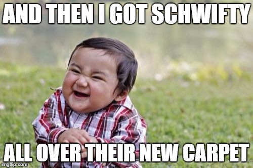 Evil Toddler Schwifty | AND THEN I GOT SCHWIFTY; ALL OVER THEIR NEW CARPET | image tagged in memes,evil toddler,schwifty | made w/ Imgflip meme maker