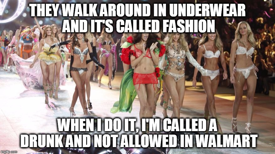 Underwear | THEY WALK AROUND IN UNDERWEAR AND IT'S CALLED FASHION; WHEN I DO IT, I'M CALLED A DRUNK AND NOT ALLOWED IN WALMART | image tagged in jmp8 | made w/ Imgflip meme maker