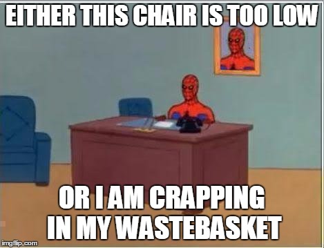 Spiderman Computer Desk Meme | EITHER THIS CHAIR IS TOO LOW; OR I AM CRAPPING IN MY WASTEBASKET | image tagged in memes,spiderman computer desk,spiderman | made w/ Imgflip meme maker