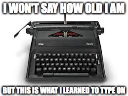 What's my age | I WON'T SAY HOW OLD I AM BUT THIS IS WHAT I LEARNED TO TYPE ON | image tagged in typewriter,memes,age | made w/ Imgflip meme maker
