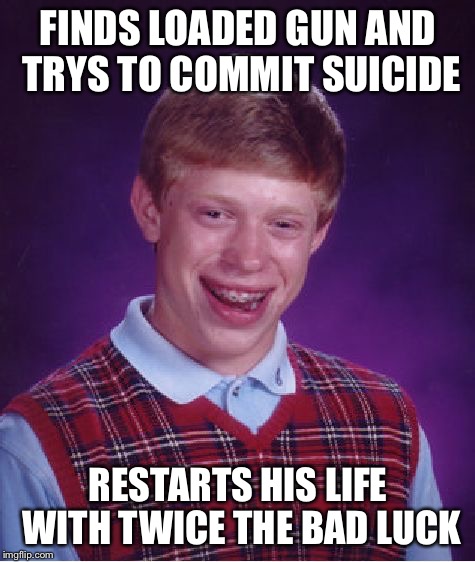 Life restarter hand held simi atomic  | FINDS LOADED GUN AND TRYS TO COMMIT SUICIDE; RESTARTS HIS LIFE WITH TWICE THE BAD LUCK | image tagged in memes,bad luck brian | made w/ Imgflip meme maker