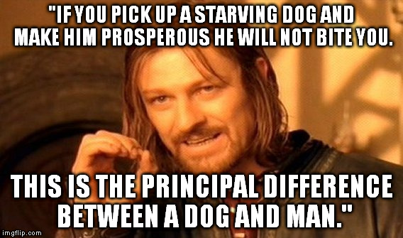 - Mark Twain | "IF YOU PICK UP A STARVING DOG AND MAKE HIM PROSPEROUS HE WILL NOT BITE YOU. THIS IS THE PRINCIPAL DIFFERENCE BETWEEN A DOG AND MAN." | image tagged in memes,one does not simply | made w/ Imgflip meme maker