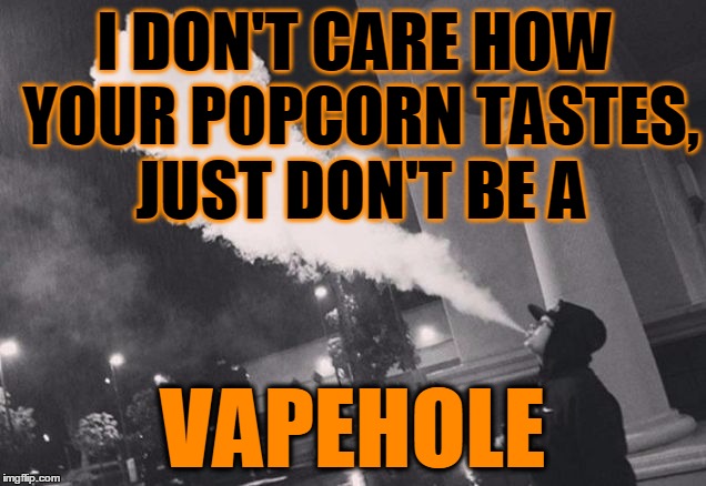 vapehole | I DON'T CARE HOW YOUR POPCORN TASTES, 
JUST DON'T BE A VAPEHOLE | image tagged in vapehole | made w/ Imgflip meme maker