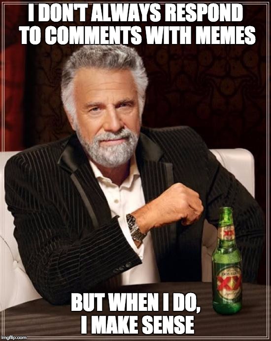 The Most Interesting Man In The World | I DON'T ALWAYS RESPOND TO COMMENTS WITH MEMES; BUT WHEN I DO, I MAKE SENSE | image tagged in memes,the most interesting man in the world | made w/ Imgflip meme maker