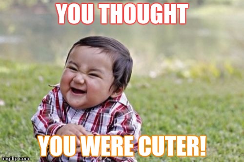 Evil Toddler Meme | YOU THOUGHT; YOU WERE CUTER! | image tagged in memes,evil toddler | made w/ Imgflip meme maker