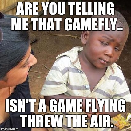 Third World Skeptical Kid | ARE YOU TELLING ME THAT GAMEFLY.. ISN'T A GAME FLYING THREW THE AIR. | image tagged in memes,third world skeptical kid | made w/ Imgflip meme maker