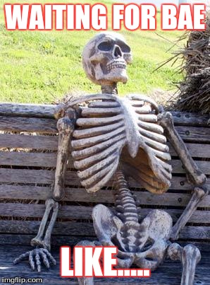Waiting Skeleton | WAITING FOR BAE; LIKE..... | image tagged in memes,waiting skeleton | made w/ Imgflip meme maker