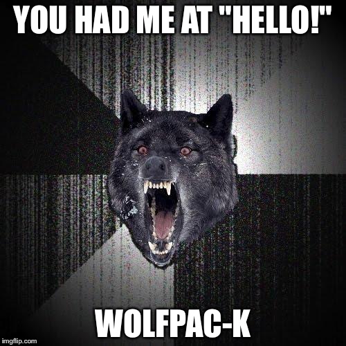 Insanity Wolf | YOU HAD ME AT "HELLO!"; WOLFPAC-K | image tagged in memes,insanity wolf | made w/ Imgflip meme maker