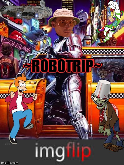Fearless & Loathing | ~ROBOTRIP~; ~ROBOTRIP~; ~ROBOTRIP~ | image tagged in robocop,futurama fry,millennium falcon,zombie,buzz lightyear,back to the future | made w/ Imgflip meme maker