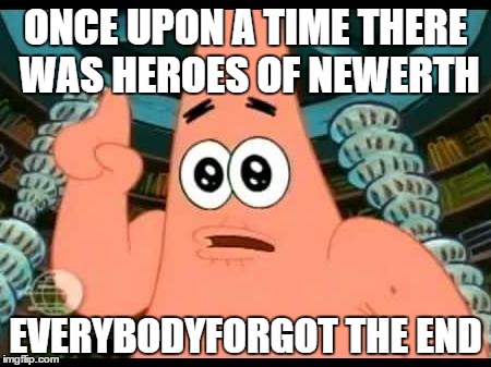 Patrick Says | ONCE UPON A TIME THERE WAS HEROES OF NEWERTH; EVERYBODYFORGOT THE END | image tagged in memes,patrick says | made w/ Imgflip meme maker