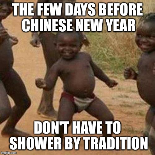 Third World Success Kid Meme | THE FEW DAYS BEFORE CHINESE NEW YEAR; DON'T HAVE TO SHOWER BY TRADITION | image tagged in memes,third world success kid | made w/ Imgflip meme maker