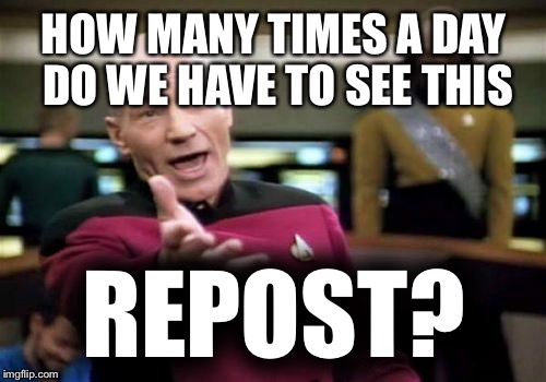 Picard Wtf Meme | HOW MANY TIMES A DAY DO WE HAVE TO SEE THIS REPOST? | image tagged in memes,picard wtf | made w/ Imgflip meme maker