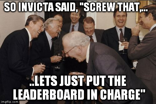 Laughing Men In Suits Meme | SO INVICTA SAID, "SCREW THAT,... ..LETS JUST PUT THE LEADERBOARD IN CHARGE" | image tagged in memes,laughing men in suits | made w/ Imgflip meme maker