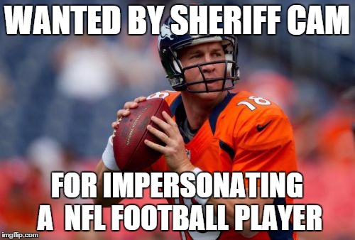 Manning Broncos | WANTED BY SHERIFF CAM; FOR IMPERSONATING A  NFL FOOTBALL PLAYER | image tagged in memes,manning broncos | made w/ Imgflip meme maker
