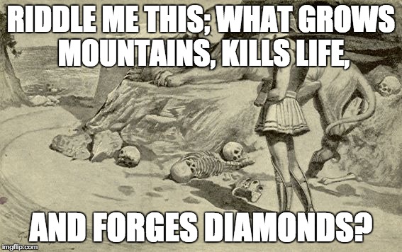 We don't realize it's value till it's gone | RIDDLE ME THIS; WHAT GROWS MOUNTAINS, KILLS LIFE, AND FORGES DIAMONDS? | image tagged in riddles and brainteasers,time | made w/ Imgflip meme maker