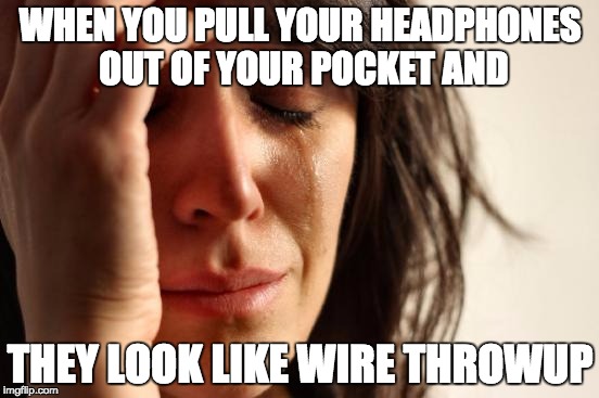 First World Problems | WHEN YOU PULL YOUR HEADPHONES OUT OF YOUR POCKET AND; THEY LOOK LIKE WIRE THROWUP | image tagged in memes,first world problems | made w/ Imgflip meme maker