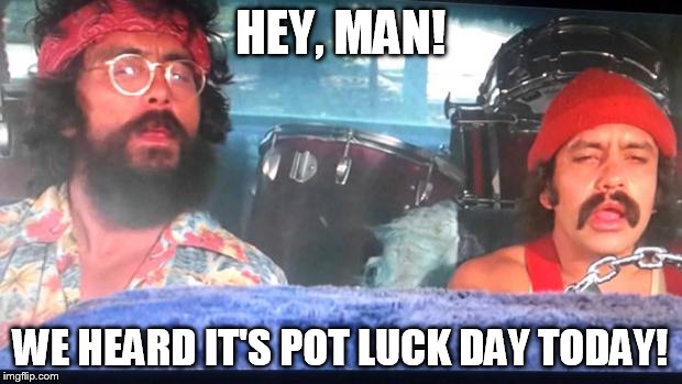 cheech and chong | HEY, MAN! WE HEARD IT'S POT LUCK DAY TODAY! | image tagged in cheech and chong | made w/ Imgflip meme maker