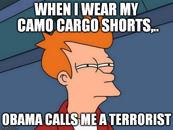 Futurama Fry Meme | WHEN I WEAR MY CAMO CARGO SHORTS,.. OBAMA CALLS ME A TERRORIST | image tagged in memes,futurama fry | made w/ Imgflip meme maker