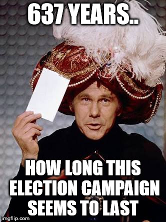 johnny the magnificent | 637 YEARS.. HOW LONG THIS ELECTION CAMPAIGN SEEMS TO LAST | image tagged in carnac the magnificent | made w/ Imgflip meme maker