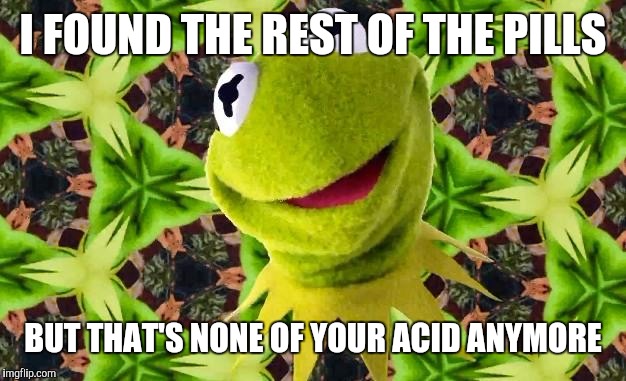 But That's None Of My Acid | I FOUND THE REST OF THE PILLS BUT THAT'S NONE OF YOUR ACID ANYMORE | image tagged in but that's none of my acid | made w/ Imgflip meme maker