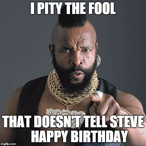 Mr T Pity The Fool Meme | I PITY THE FOOL; THAT DOESN'T TELL STEVE     HAPPY BIRTHDAY | image tagged in memes,mr t pity the fool | made w/ Imgflip meme maker