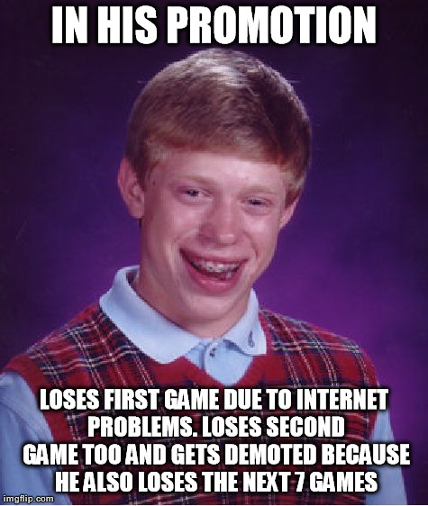 Bad Luck Brian Meme | IN HIS PROMOTION LOSES FIRST GAME DUE TO INTERNET PROBLEMS. LOSES SECOND GAME TOO AND GETS DEMOTED BECAUSE HE ALSO LOSES THE NEXT 7 GAMES | image tagged in memes,bad luck brian | made w/ Imgflip meme maker