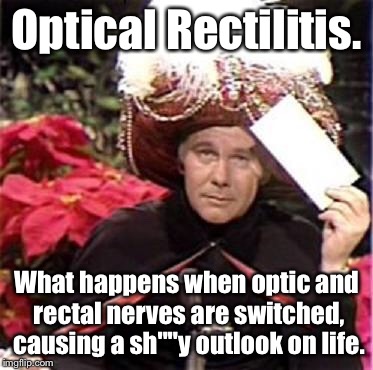 Optical Rectilitis: the new neurotic disorder | Optical Rectilitis. What happens when optic and rectal nerves are switched, causing a sh""y outlook on life. | image tagged in johnny carson karnak carnak,optical rectilitus | made w/ Imgflip meme maker