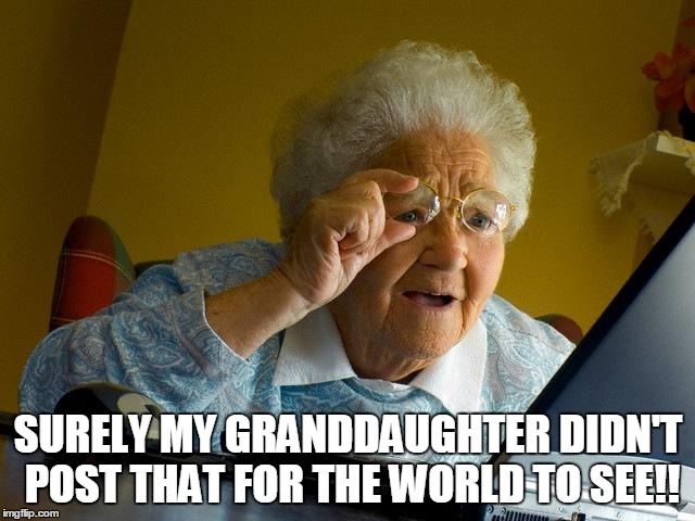 Grandma Finds The Internet Meme | SURELY MY GRANDDAUGHTER DIDN'T POST THAT FOR THE WORLD TO SEE!! | image tagged in memes,grandma finds the internet | made w/ Imgflip meme maker