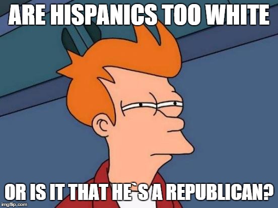 Futurama Fry Meme | ARE HISPANICS TOO WHITE OR IS IT THAT HE`S A REPUBLICAN? | image tagged in memes,futurama fry | made w/ Imgflip meme maker