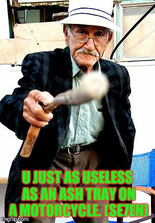 Old Man With Cane | U JUST AS USELESS AS AN ASH TRAY ON A MOTORCYCLE. (SE7EN) | image tagged in seven | made w/ Imgflip meme maker