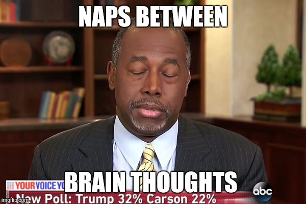 Ben sleepin' | NAPS BETWEEN; BRAIN THOUGHTS | image tagged in ben carson,presidential race | made w/ Imgflip meme maker