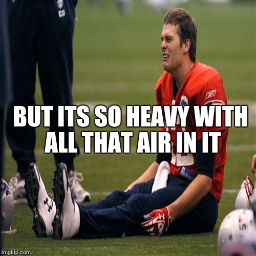 BUT ITS SO HEAVY WITH ALL THAT AIR IN IT | image tagged in tom brady | made w/ Imgflip meme maker