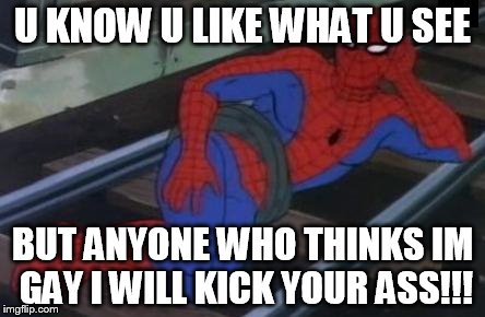 Sexy Railroad Spiderman | U KNOW U LIKE WHAT U SEE; BUT ANYONE WHO THINKS IM GAY I WILL KICK YOUR ASS!!! | image tagged in memes,sexy railroad spiderman,spiderman | made w/ Imgflip meme maker