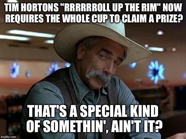 Thanks Tim Hortons for the fine print to screw over Canadians | TIM HORTONS "RRRRRROLL UP THE RIM" NOW REQUIRES THE WHOLE CUP TO CLAIM A PRIZE? THAT'S A SPECIAL KIND OF SOMETHIN', AIN'T IT? | image tagged in special kind of stupid,memes,AdviceAnimals | made w/ Imgflip meme maker