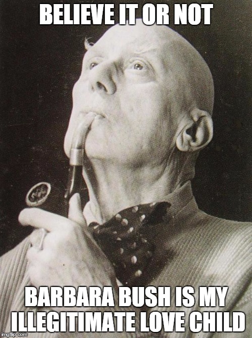 Aleister Crowley smokes and contemplates | BELIEVE IT OR NOT; BARBARA BUSH IS MY ILLEGITIMATE LOVE CHILD | image tagged in aleister crowley smokes and contemplates | made w/ Imgflip meme maker