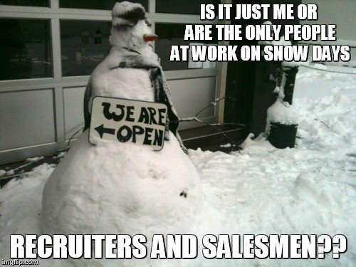 IS IT JUST ME OR ARE THE ONLY PEOPLE AT WORK ON SNOW DAYS; RECRUITERS AND SALESMEN?? | image tagged in sales,snowman,snow day | made w/ Imgflip meme maker