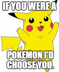 IF YOU WERE A; POKEMON I'D CHOOSE YOU. | image tagged in pokemon | made w/ Imgflip meme maker