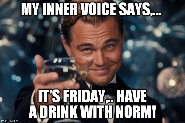 Leonardo Dicaprio Cheers Meme | MY INNER VOICE SAYS,... IT'S FRIDAY,.. HAVE A DRINK WITH NORM! | image tagged in memes,leonardo dicaprio cheers | made w/ Imgflip meme maker