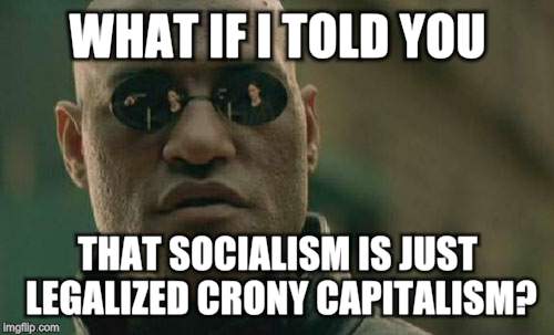 Morpheism | WHAT IF I TOLD YOU; THAT SOCIALISM IS JUST LEGALIZED CRONY CAPITALISM? | image tagged in memes,matrix morpheus,socialism,bernie sanders,hillary clinton,ted cruz | made w/ Imgflip meme maker