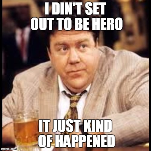I DIN'T SET OUT TO BE HERO IT JUST KIND OF HAPPENED | made w/ Imgflip meme maker