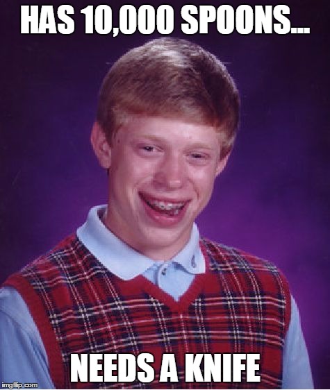 Bad Luck Brian Meme | HAS 10,000 SPOONS... NEEDS A KNIFE | image tagged in memes,bad luck brian | made w/ Imgflip meme maker